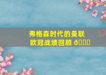 弗格森时代的曼联欧冠战绩回顾 🏆